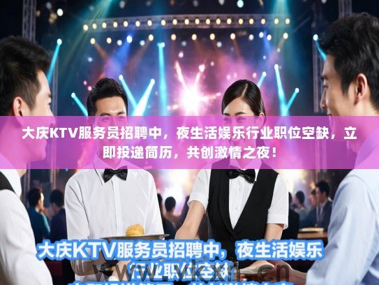 大庆KTV服务员招聘中，夜生活娱乐行业职位空缺，立即投递简历，共创激情之夜！
